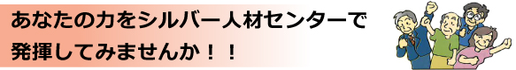 あなたの力をシルバー人材センターで発揮してみませんか!!